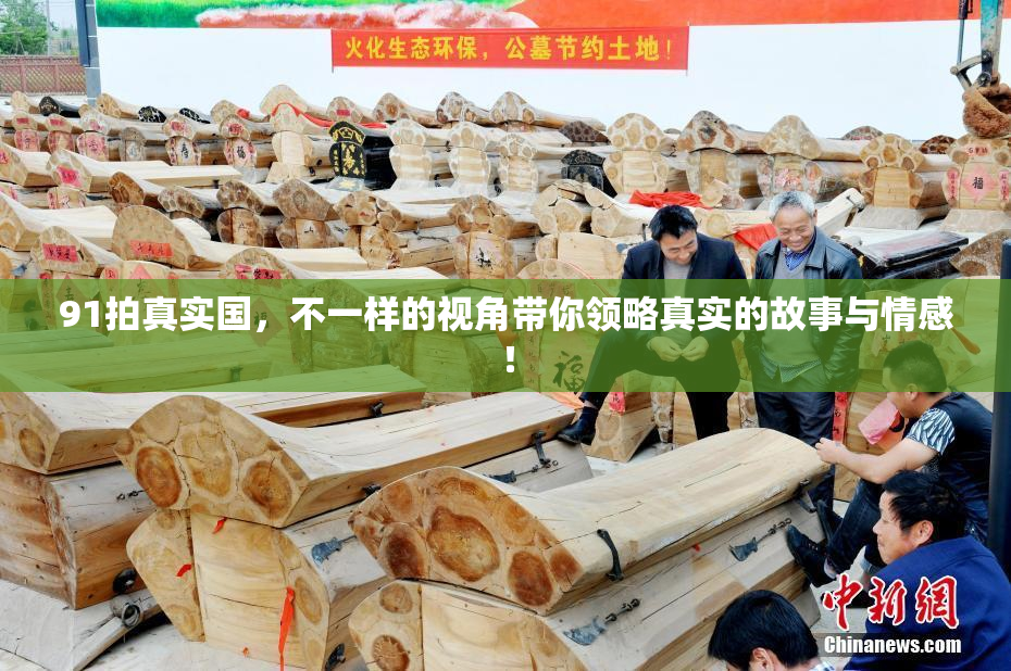 91拍真实国，不一样的视角带你领略真实的故事与情感！