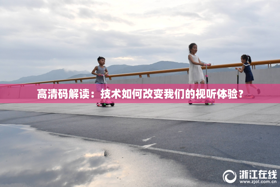 高清码解读：技术如何改变我们的视听体验？