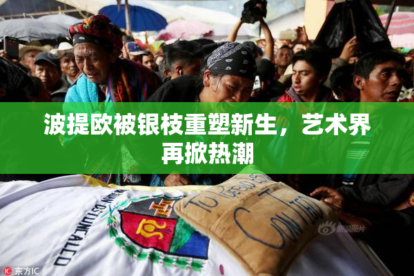 波提欧被银枝重塑新生，艺术界再掀热潮