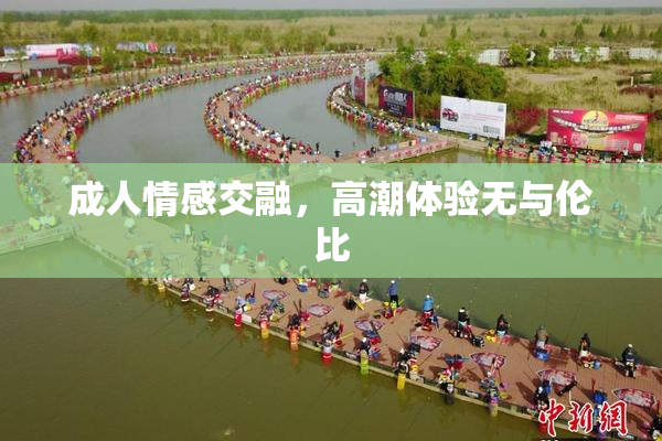 成人情感交融，高潮体验无与伦比