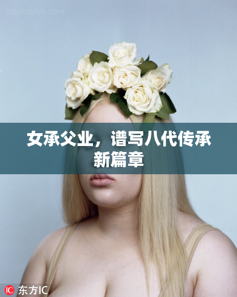 女承父业，谱写八代传承新篇章