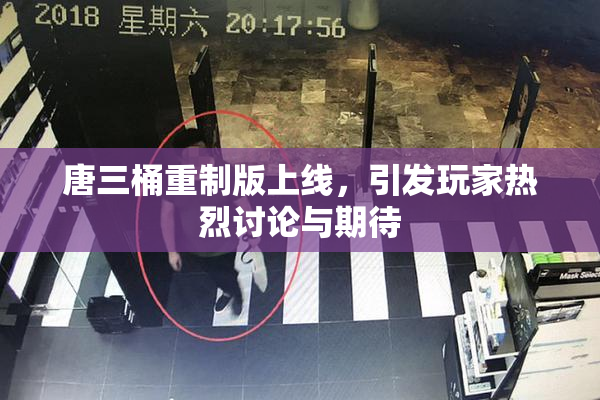 唐三桶重制版上线，引发玩家热烈讨论与期待