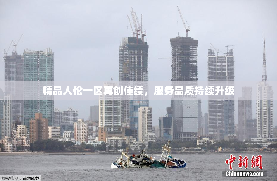 精品人伦一区再创佳绩，服务品质持续升级