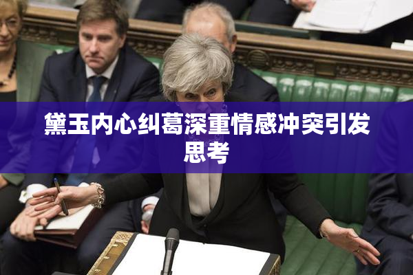 黛玉内心纠葛深重情感冲突引发思考