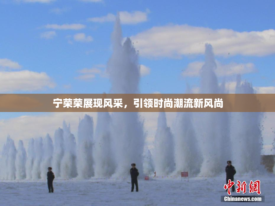 宁荣荣展现风采，引领时尚潮流新风尚