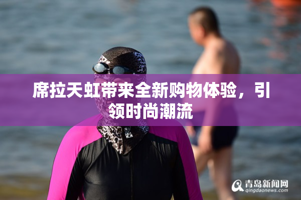 席拉天虹带来全新购物体验，引领时尚潮流