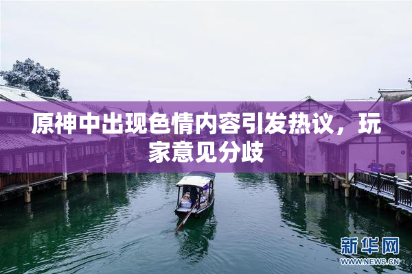 原神中出现色情内容引发热议，玩家意见分歧