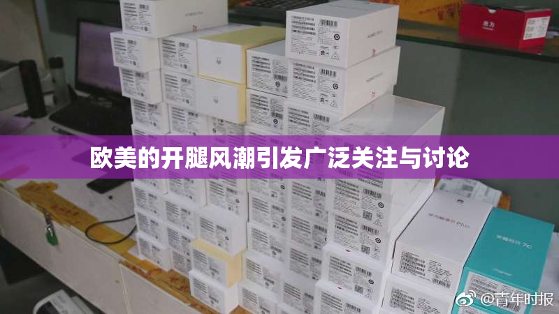 欧美的开腿风潮引发广泛关注与讨论