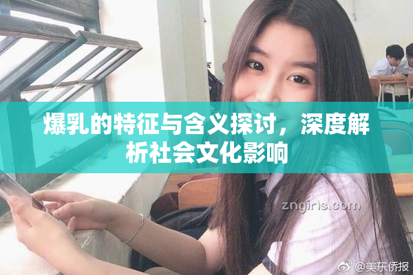 爆乳的特征与含义探讨，深度解析社会文化影响