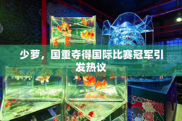 少萝，国重夺得国际比赛冠军引发热议