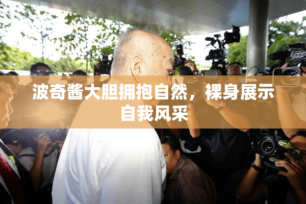 波奇酱大胆拥抱自然，裸身展示自我风采