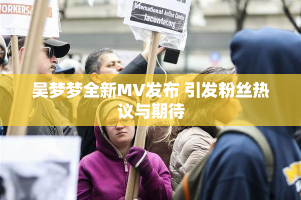 吴梦梦全新MV发布 引发粉丝热议与期待