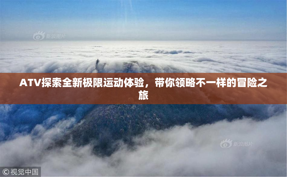ATV探索全新极限运动体验，带你领略不一样的冒险之旅
