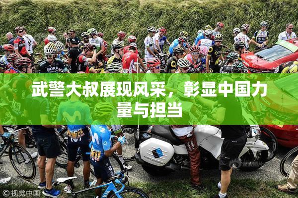 武警大叔展现风采，彰显中国力量与担当