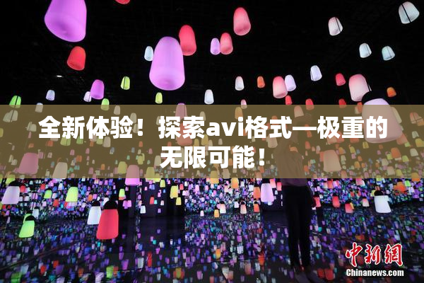 全新体验！探索avi格式―极重的无限可能！