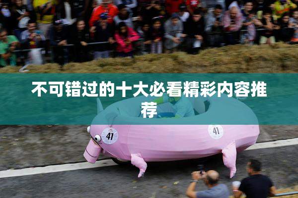 不可错过的十大必看精彩内容推荐