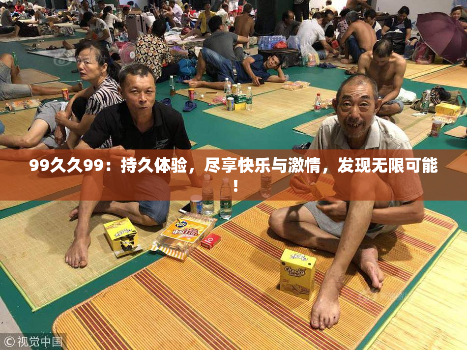 99久久99：持久体验，尽享快乐与激情，发现无限可能！