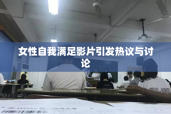 女性自我满足影片引发热议与讨论