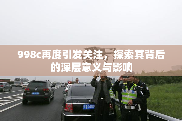 998c再度引发关注，探索其背后的深层意义与影响