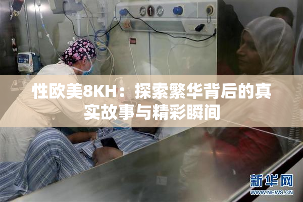 性欧美8KH：探索繁华背后的真实故事与精彩瞬间