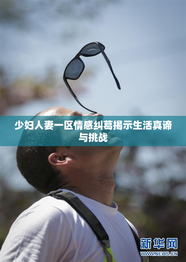 少妇人妻一区情感纠葛揭示生活真谛与挑战