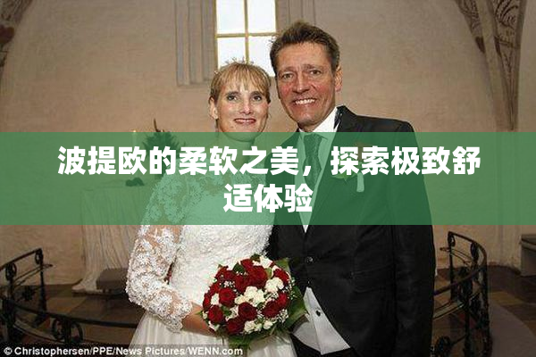 波提欧的柔软之美，探索极致舒适体验
