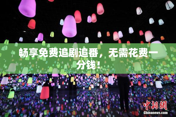 畅享免费追剧追番，无需花费一分钱！