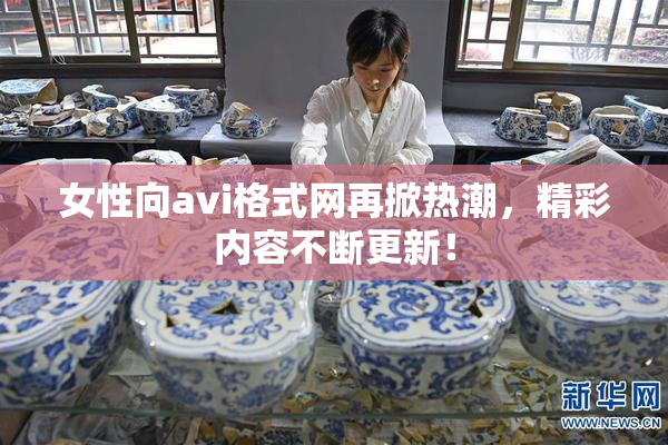 女性向avi格式网再掀热潮，精彩内容不断更新！