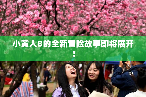 小黄人B的全新冒险故事即将展开！