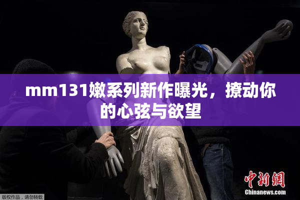 mm131嫩系列新作曝光，撩动你的心弦与欲望