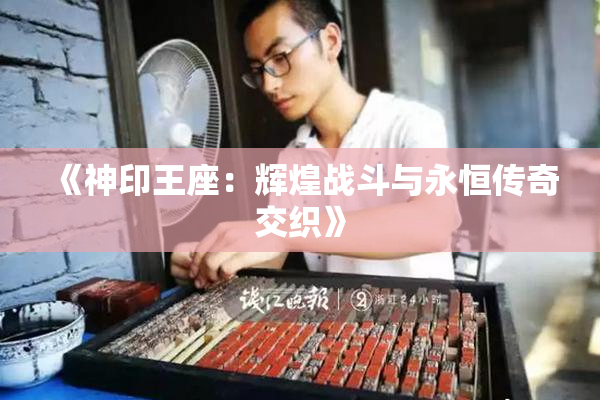 《神印王座：辉煌战斗与永恒传奇交织》
