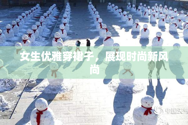 女生优雅穿裙子，展现时尚新风尚