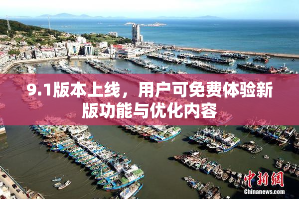 9.1版本上线，用户可免费体验新版功能与优化内容