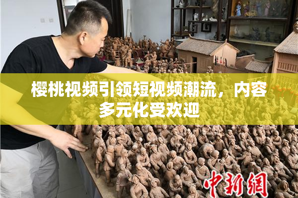 樱桃视频引领短视频潮流，内容多元化受欢迎