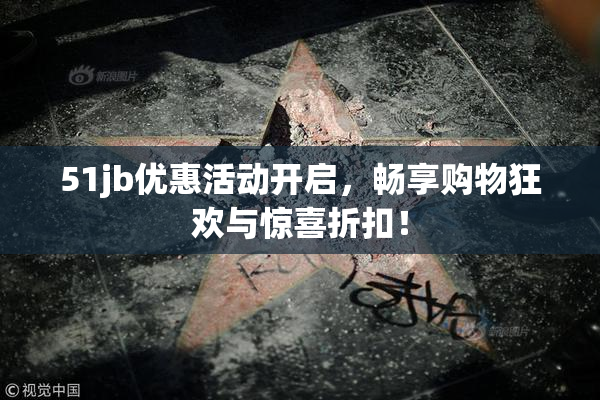 51jb优惠活动开启，畅享购物狂欢与惊喜折扣！
