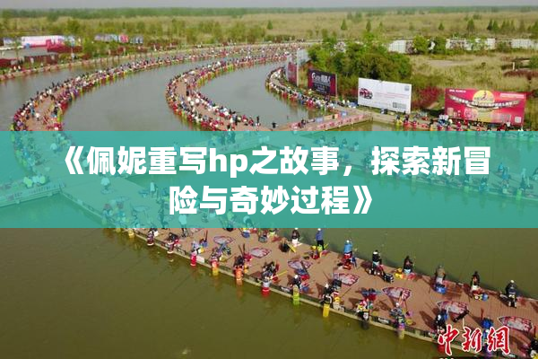 《佩妮重写hp之故事，探索新冒险与奇妙过程》