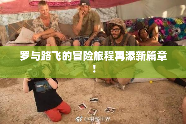 罗与路飞的冒险旅程再添新篇章！
