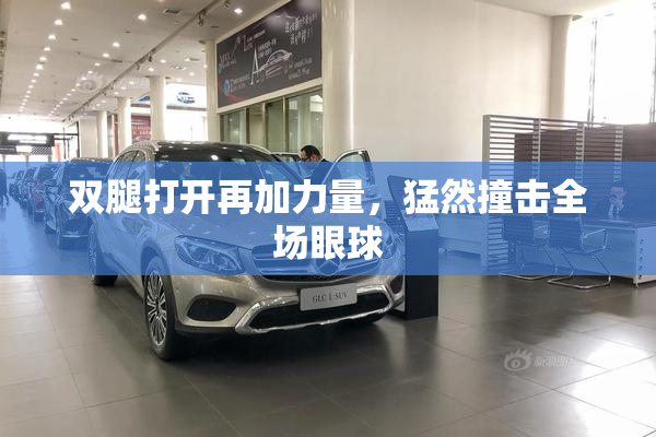 双腿打开再加力量，猛然撞击全场眼球