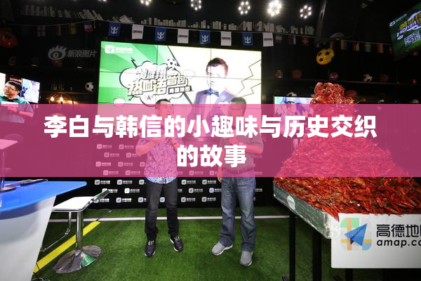 李白与韩信的小趣味与历史交织的故事