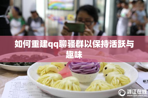 如何重建qq聊骚群以保持活跃与趣味