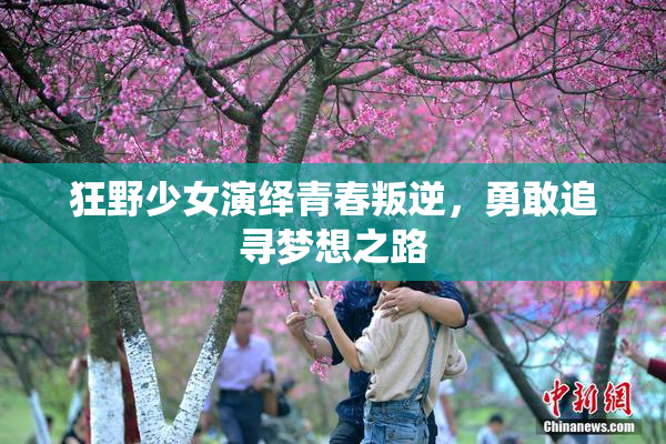 狂野少女演绎青春叛逆，勇敢追寻梦想之路