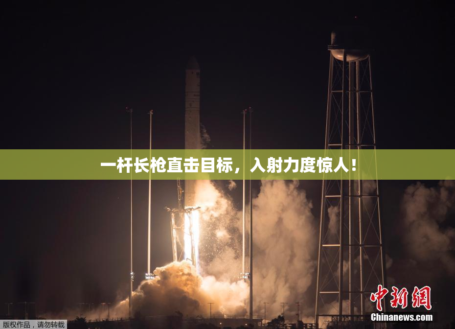 一杆长枪直击目标，入射力度惊人！