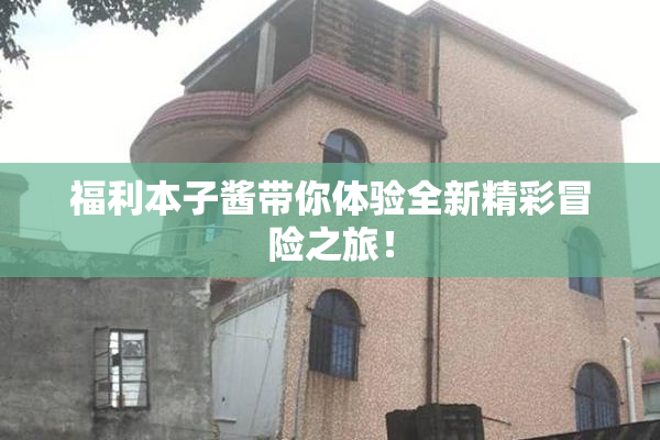 福利本子酱带你体验全新精彩冒险之旅！