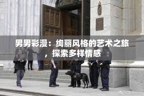 男男彩漫：绚丽风格的艺术之旅，探索多样情感