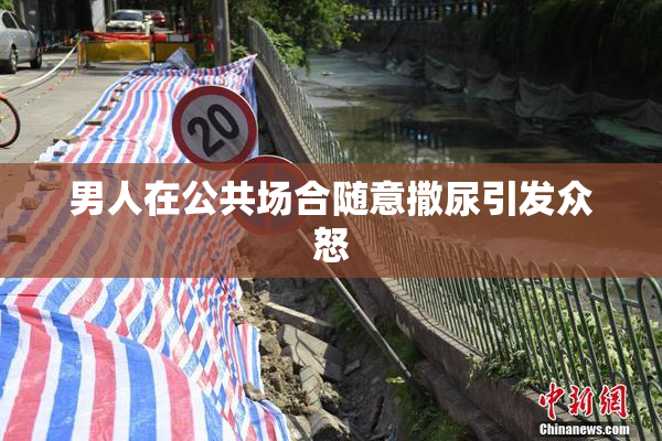 男人在公共场合随意撒尿引发众怒