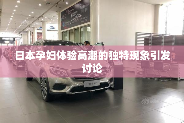 日本孕妇体验高潮的独特现象引发讨论