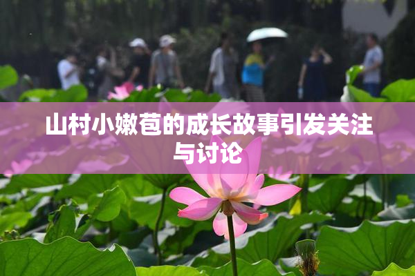 山村小嫩苞的成长故事引发关注与讨论