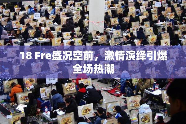 18 Fre盛况空前，激情演绎引爆全场热潮