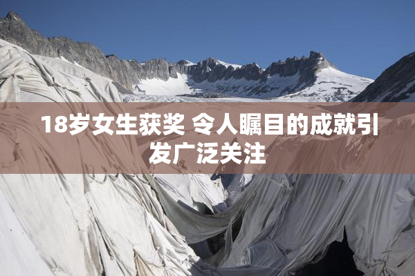 18岁女生获奖 令人瞩目的成就引发广泛关注