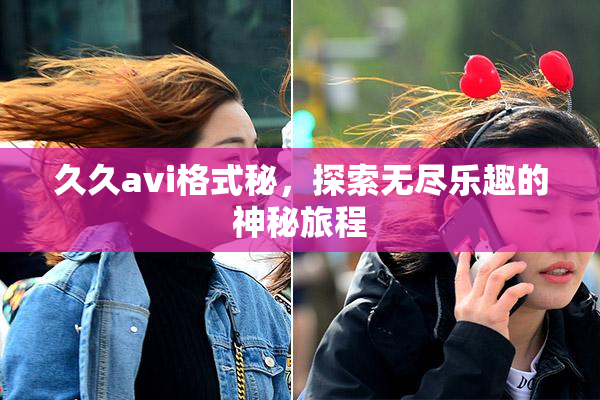 久久avi格式秘，探索无尽乐趣的神秘旅程